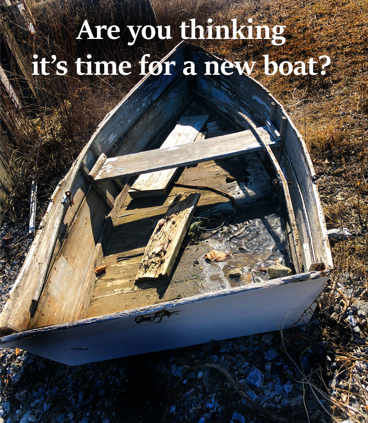 An old, beat-up boat with words over it that read: Are you thinking it's time for a new boat?